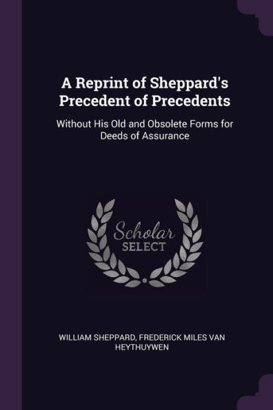 A Reprint Of Sheppard's Precedent Of Precedents: Without His Old And Obsolete Forms For Deeds Of Assurance