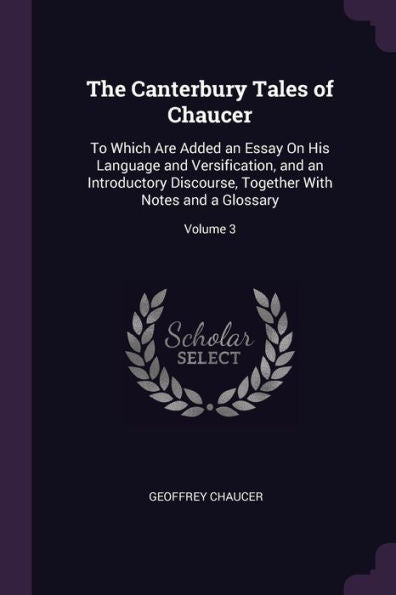 The Canterbury Tales Of Chaucer: To Which Are Added An Essay On His Language And Versification, And An Introductory Discourse, Together With Notes And A Glossary; Volume 3