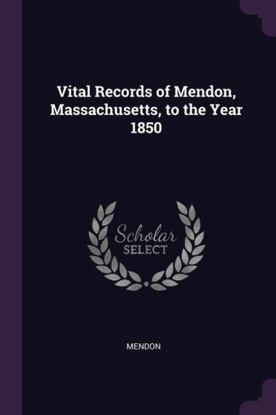 Vital Records Of Mendon, Massachusetts, To The Year 1850