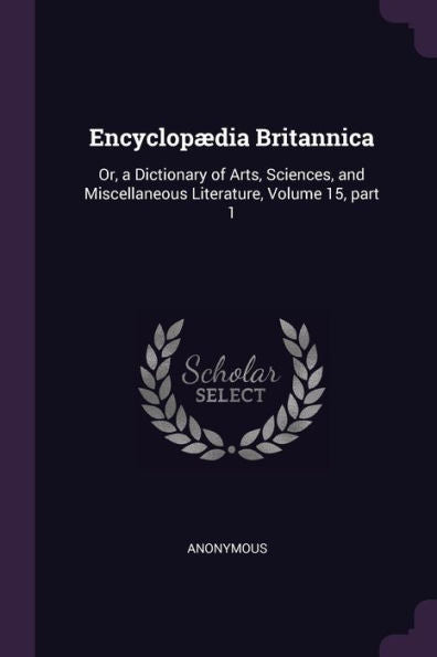 Encyclop?Ia Britannica: Or, A Dictionary Of Arts, Sciences, And Miscellaneous Literature, Volume 15, Part 1