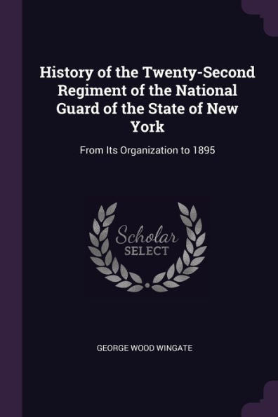History Of The Twenty-Second Regiment Of The National Guard Of The State Of New York: From Its Organization To 1895