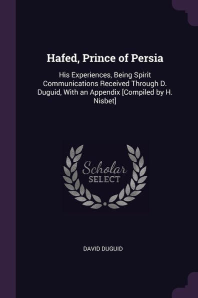 Hafed, Prince Of Persia: His Experiences, Being Spirit Communications Received Through D. Duguid, With An Appendix [Compiled By H. Nisbet]