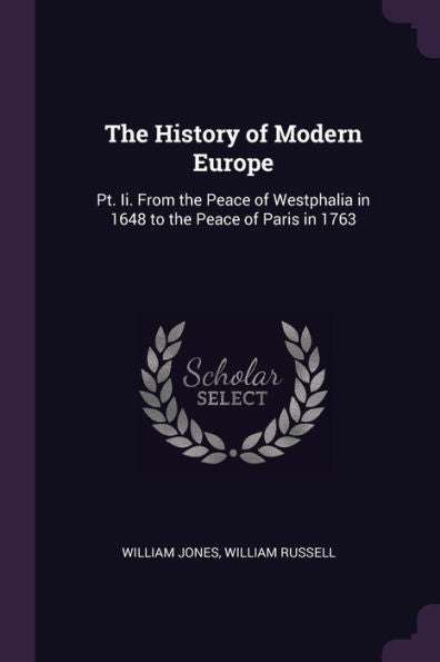 The History Of Modern Europe: Pt. Ii. From The Peace Of Westphalia In 1648 To The Peace Of Paris In 1763