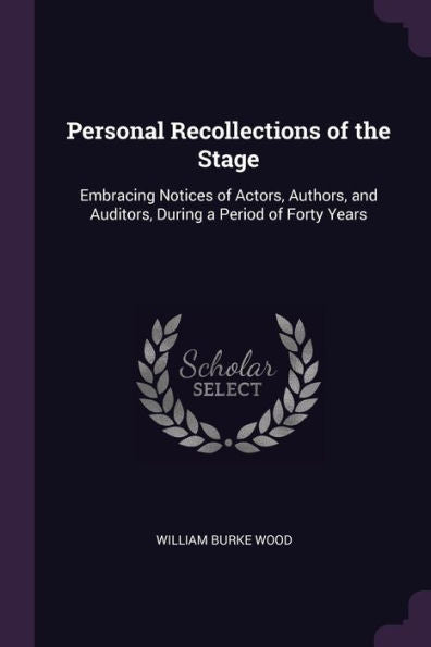 Personal Recollections Of The Stage: Embracing Notices Of Actors, Authors, And Auditors, During A Period Of Forty Years