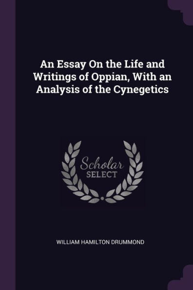 An Essay On The Life And Writings Of Oppian, With An Analysis Of The Cynegetics