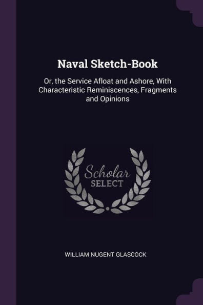 Naval Sketch-Book: Or, The Service Afloat And Ashore, With Characteristic Reminiscences, Fragments And Opinions