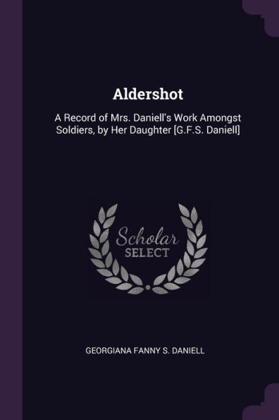 Aldershot: A Record Of Mrs. Daniell's Work Amongst Soldiers, By Her Daughter [G.F.S. Daniell]