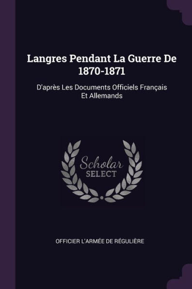 Langres Pendant La Guerre De 1870-1871: D'Apr? Les Documents Officiels Fran?Is Et Allemands