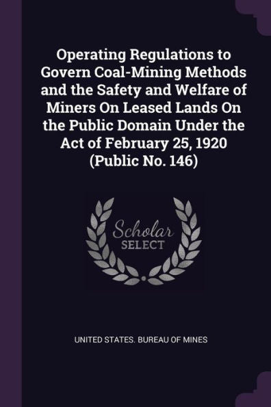 Operating Regulations To Govern Coal-Mining Methods And The Safety And Welfare Of Miners On Leased Lands On The Public Domain Under The Act Of February 25, 1920 (Public No. 146)