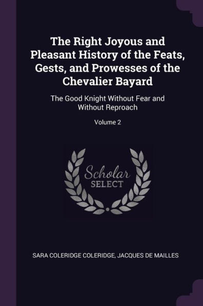 The Right Joyous And Pleasant History Of The Feats, Gests, And Prowesses Of The Chevalier Bayard: The Good Knight Without Fear And Without Reproach; Volume 2