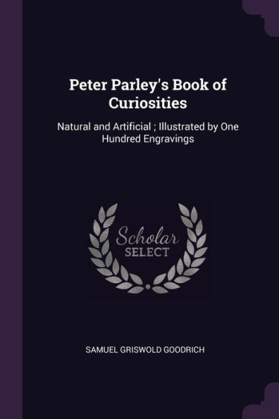 Peter Parley's Book Of Curiosities: Natural And Artificial; Illustrated By One Hundred Engravings