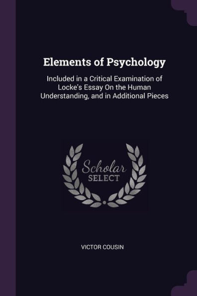 Elements Of Psychology: Included In A Critical Examination Of Locke's Essay On The Human Understanding, And In Additional Pieces