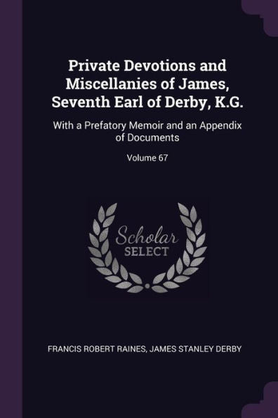 Private Devotions And Miscellanies Of James, Seventh Earl Of Derby, K.G.: With A Prefatory Memoir And An Appendix Of Documents; Volume 67