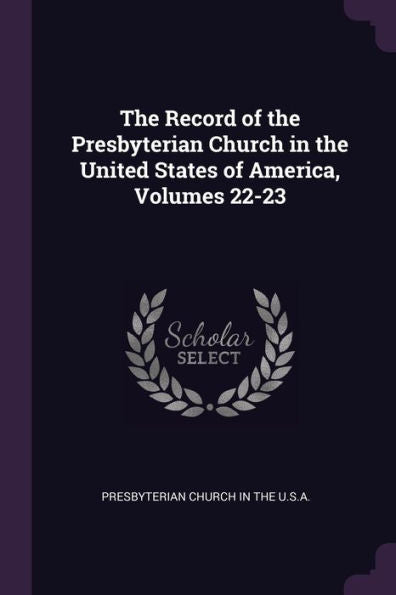 The Record Of The Presbyterian Church In The United States Of America, Volumes 22-23