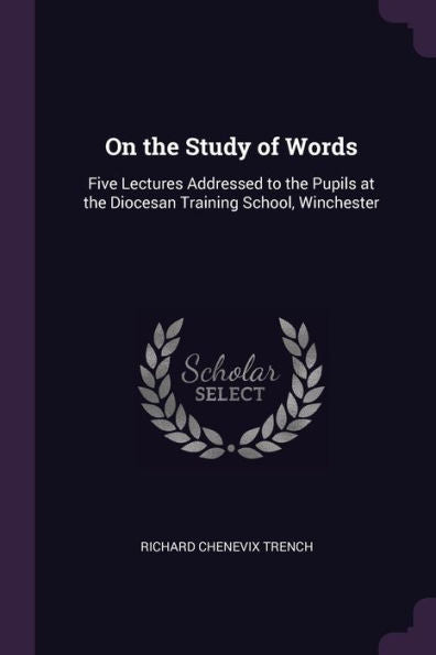 On The Study Of Words: Five Lectures Addressed To The Pupils At The Diocesan Training School, Winchester