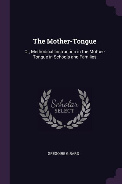 The Mother-Tongue: Or, Methodical Instruction In The Mother-Tongue In Schools And Families