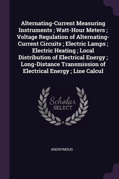 Alternating-Current Measuring Instruments; Watt-Hour Meters; Voltage Regulation Of Alternating-Current Circuits; Electric Lamps; Electric Heating; ... Of Electrical Energy; Line Calcul