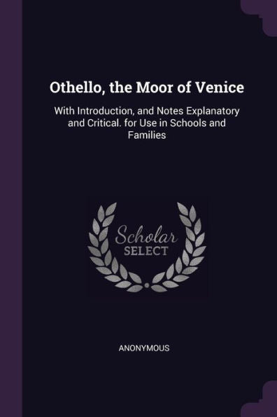 Othello, The Moor Of Venice: With Introduction, And Notes Explanatory And Critical. For Use In Schools And Families