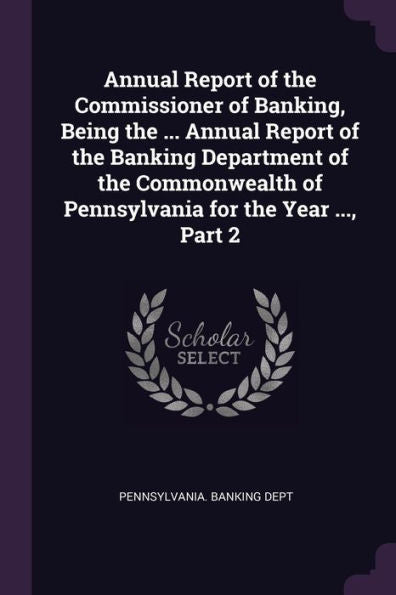 Annual Report Of The Commissioner Of Banking, Being The ... Annual Report Of The Banking Department Of The Commonwealth Of Pennsylvania For The Year ..., Part 2
