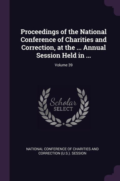 Proceedings Of The National Conference Of Charities And Correction, At The ... Annual Session Held In ...; Volume 39
