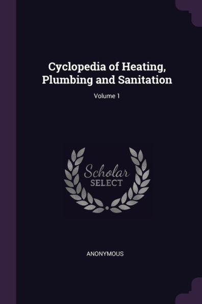 Cyclopedia Of Heating, Plumbing And Sanitation; Volume 1