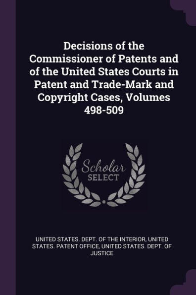 Decisions Of The Commissioner Of Patents And Of The United States Courts In Patent And Trade-Mark And Copyright Cases, Volumes 498-509