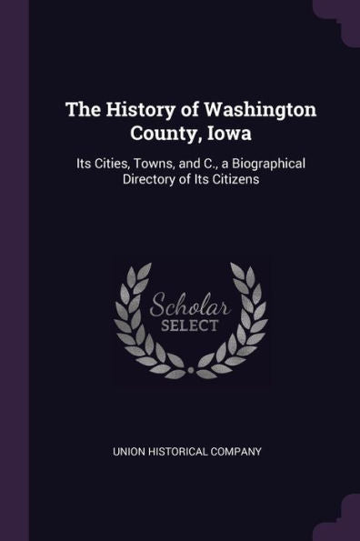 The History Of Washington County, Iowa: Its Cities, Towns, And C., A Biographical Directory Of Its Citizens