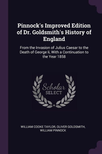 Pinnock's Improved Edition Of Dr. Goldsmith's History Of England: From The Invasion Of Julius Caesar To The Death Of George Ii, With A Continuation To The Year 1858