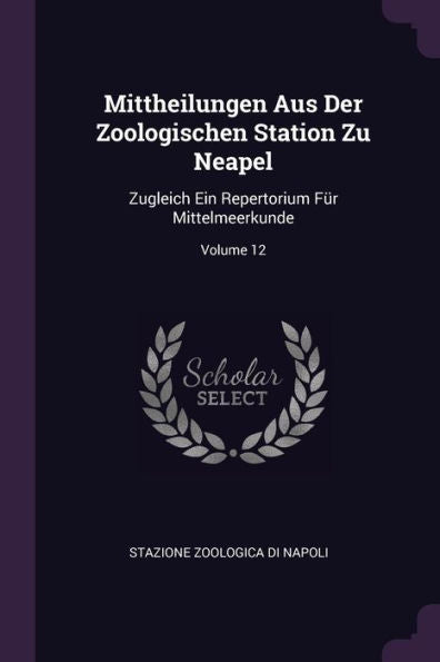 Mittheilungen Aus Der Zoologischen Station Zu Neapel: Zugleich Ein Repertorium Für Mittelmeerkunde; Volume 12