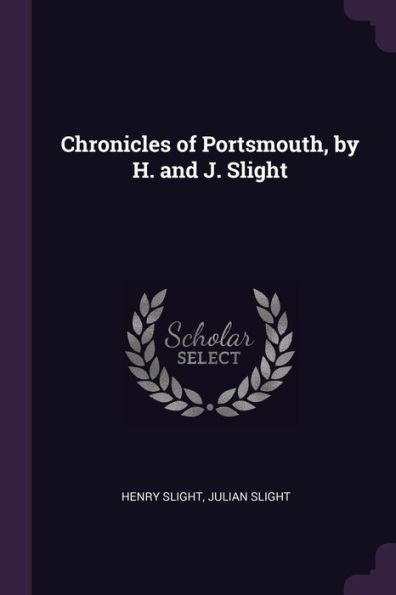 Chronicles Of Portsmouth, By H. And J. Slight