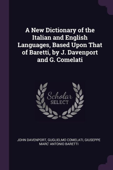 A New Dictionary Of The Italian And English Languages, Based Upon That Of Baretti, By J. Davenport And G. Comelati