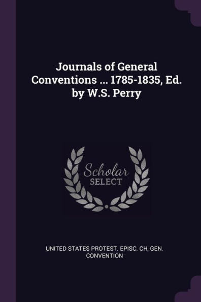 Journals Of General Conventions ... 1785-1835, Ed. By W.S. Perry