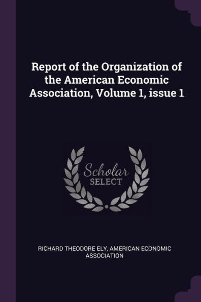 Report Of The Organization Of The American Economic Association, Volume 1, Issue 1