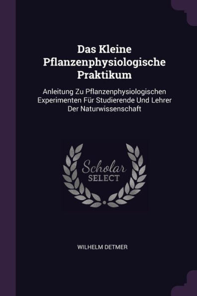 Das Kleine Pflanzenphysiologische Praktikum: Anleitung Zu Pflanzenphysiologischen Experimenten Für Studierende Und Lehrer Der Naturwissenschaft