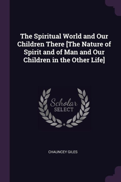 The Spiritual World And Our Children There [The Nature Of Spirit And Of Man And Our Children In The Other Life]