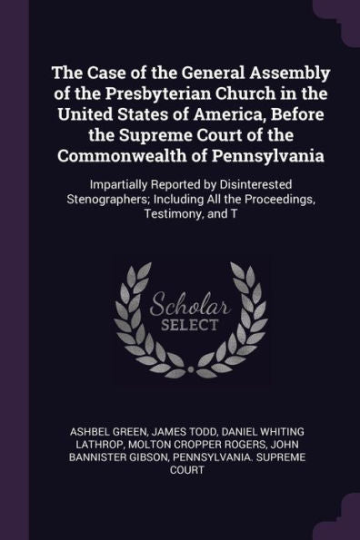 The Case Of The General Assembly Of The Presbyterian Church In The United States Of America, Before The Supreme Court Of The Commonwealth Of ... All The Proceedings, Testimony, And T