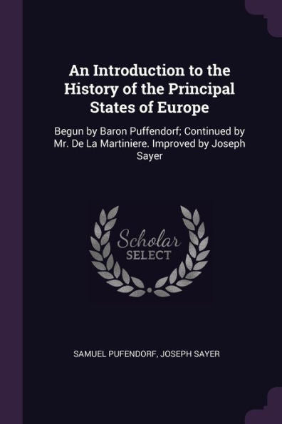 An Introduction To The History Of The Principal States Of Europe: Begun By Baron Puffendorf; Continued By Mr. De La Martiniere. Improved By Joseph Sayer