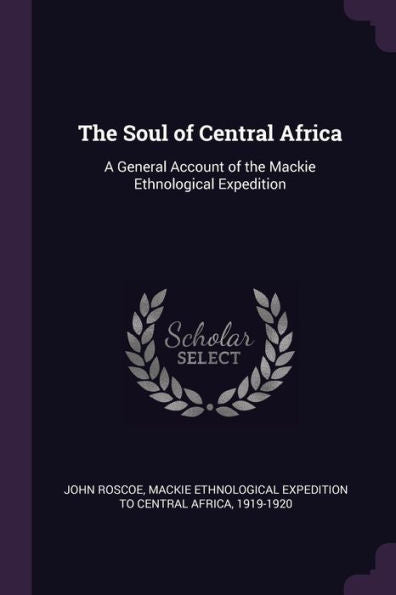 The Soul Of Central Africa: A General Account Of The Mackie Ethnological Expedition