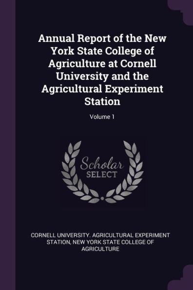 Annual Report Of The New York State College Of Agriculture At Cornell University And The Agricultural Experiment Station; Volume 1