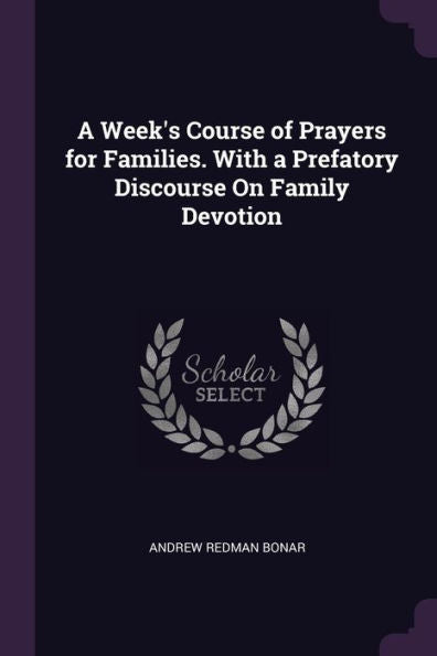 A Week's Course Of Prayers For Families. With A Prefatory Discourse On Family Devotion
