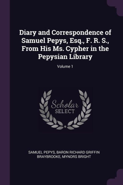Diary And Correspondence Of Samuel Pepys, Esq., F. R. S., From His Ms. Cypher In The Pepysian Library; Volume 1