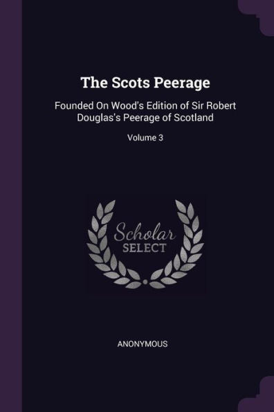 The Scots Peerage: Founded On Wood's Edition Of Sir Robert Douglas's Peerage Of Scotland; Volume 3
