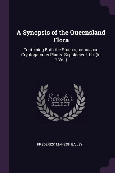A Synopsis Of The Queensland Flora: Containing Both The Ph?Ogamous And Cryptogamous Plants. Supplement. I-Iii (In 1 Vol.)