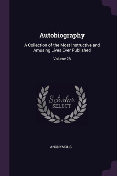 Autobiography: A Collection Of The Most Instructive And Amusing Lives Ever Published; Volume 28