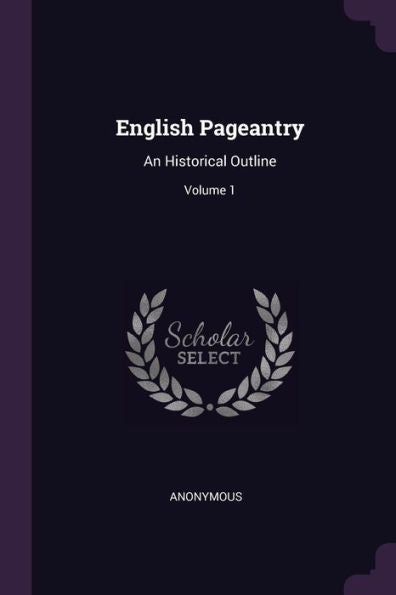 English Pageantry: An Historical Outline; Volume 1