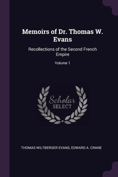 Memoirs Of Dr. Thomas W. Evans: Recollections Of The Second French Empire; Volume 1