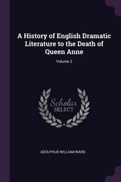 A History Of English Dramatic Literature To The Death Of Queen Anne; Volume 3