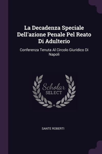 La Decadenza Speciale Dell'Azione Penale Pel Reato Di Adulterio: Conferenza Tenuta Al Circolo Giuridico Di Napoli