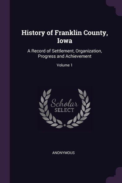 History Of Franklin County, Iowa: A Record Of Settlement, Organization, Progress And Achievement; Volume 1