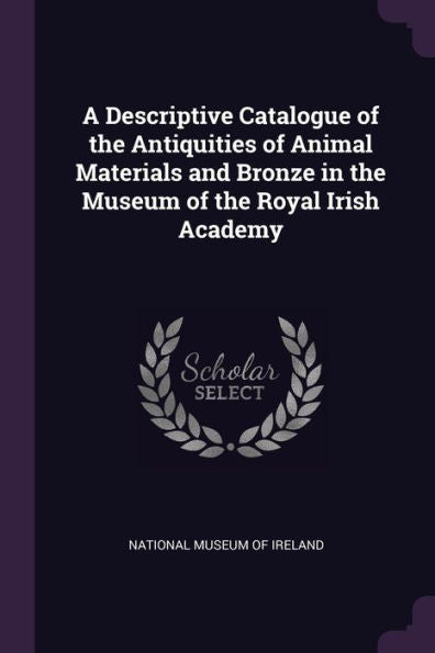 A Descriptive Catalogue Of The Antiquities Of Animal Materials And Bronze In The Museum Of The Royal Irish Academy